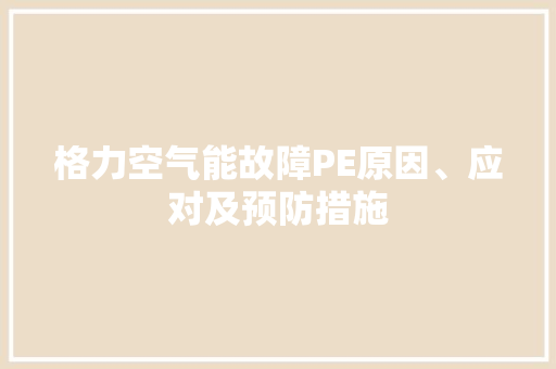 格力空气能故障PE原因、应对及预防措施