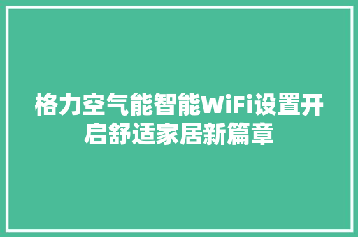 格力空气能智能WiFi设置开启舒适家居新篇章