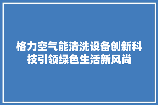 格力空气能清洗设备创新科技引领绿色生活新风尚