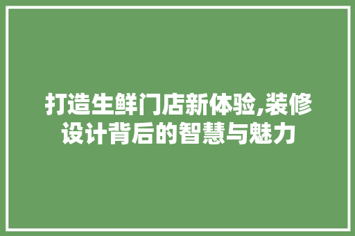 打造生鲜门店新体验,装修设计背后的智慧与魅力 打造生鲜门店新体验,装修设计背后的智慧与魅力 墙体维修