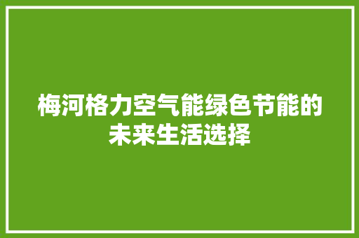 梅河格力空气能绿色节能的未来生活选择