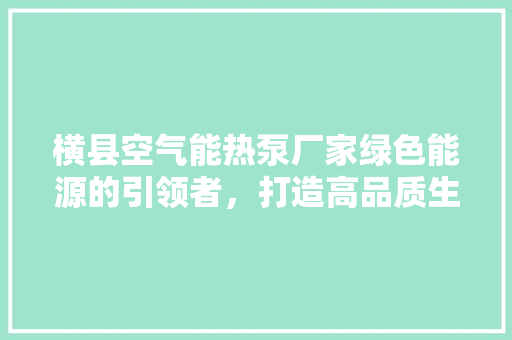 横县空气能热泵厂家绿色能源的引领者，打造高品质生活 综合便民