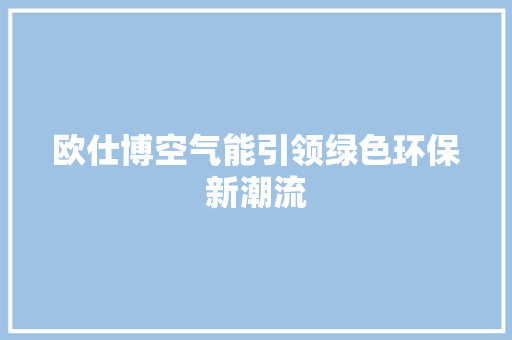欧仕博空气能引领绿色环保新潮流 汽车维修