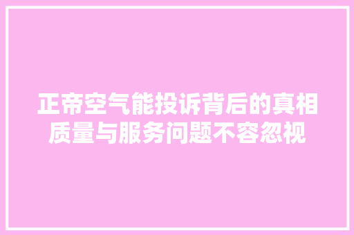 正帝空气能投诉背后的真相质量与服务问题不容忽视 厨房维修