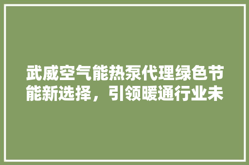 武威空气能热泵代理绿色节能新选择，引领暖通行业未来 墙体维修