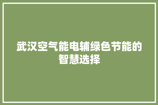 武汉空气能电辅绿色节能的智慧选择