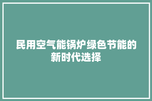民用空气能锅炉绿色节能的新时代选择