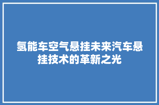 氢能车空气悬挂未来汽车悬挂技术的革新之光