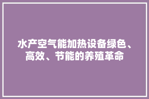 水产空气能加热设备绿色、高效、节能的养殖革命