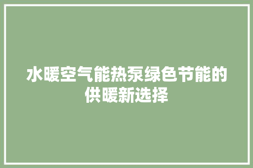 水暖空气能热泵绿色节能的供暖新选择
