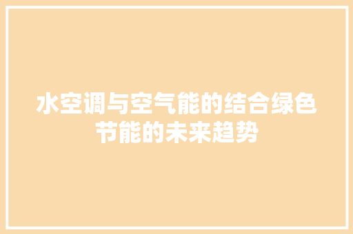 水空调与空气能的结合绿色节能的未来趋势