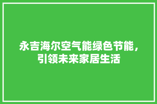 永吉海尔空气能绿色节能，引领未来家居生活 汽车维修