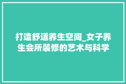 打造舒适养生空间_女子养生会所装修的艺术与科学 打造舒适养生空间_女子养生会所装修的艺术与科学 汽车维修