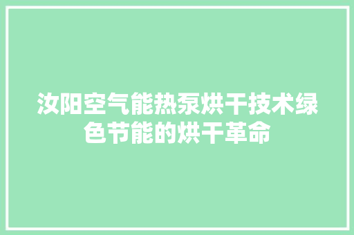 汝阳空气能热泵烘干技术绿色节能的烘干革命