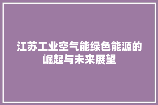 江苏工业空气能绿色能源的崛起与未来展望