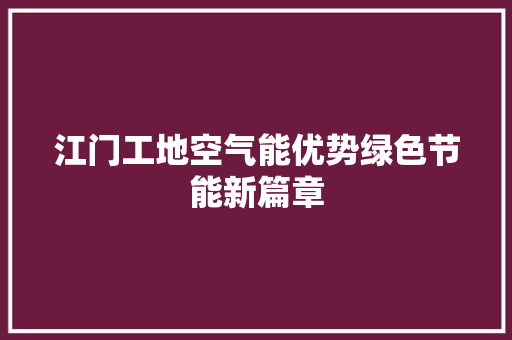 江门工地空气能优势绿色节能新篇章 综合便民