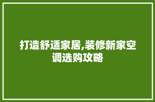 打造舒适家居,装修新家空调选购攻略 打造舒适家居,装修新家空调选购攻略 汽车维修