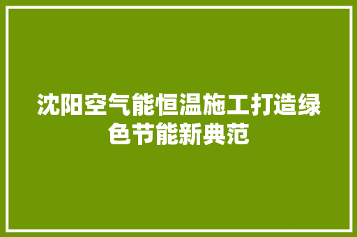 沈阳空气能恒温施工打造绿色节能新典范