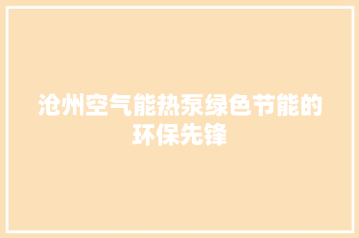 沧州空气能热泵绿色节能的环保先锋