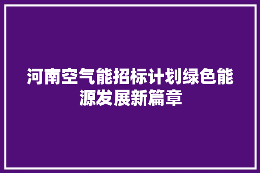 河南空气能招标计划绿色能源发展新篇章