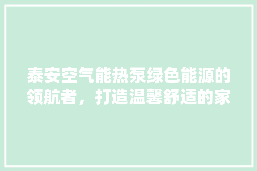 泰安空气能热泵绿色能源的领航者，打造温馨舒适的家 厨房维修