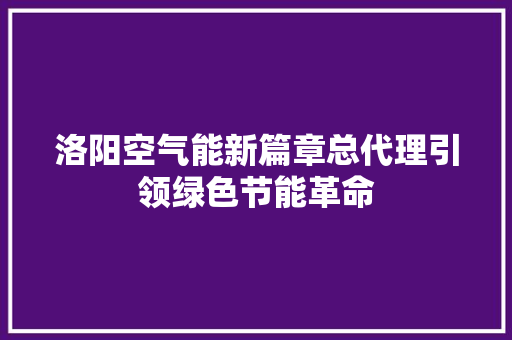 洛阳空气能新篇章总代理引领绿色节能革命 厨房维修