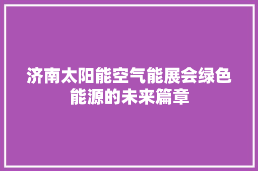济南太阳能空气能展会绿色能源的未来篇章