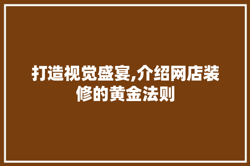 打造视觉盛宴,介绍网店装修的黄金法则 打造视觉盛宴,介绍网店装修的黄金法则 家电维修
