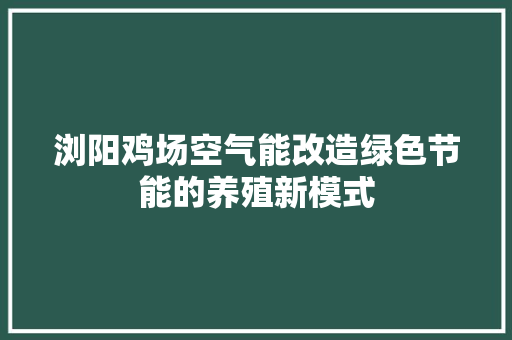 浏阳鸡场空气能改造绿色节能的养殖新模式