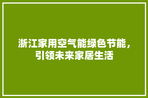 浙江家用空气能绿色节能，引领未来家居生活