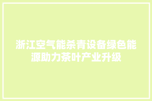 浙江空气能杀青设备绿色能源助力茶叶产业升级 汽车维修