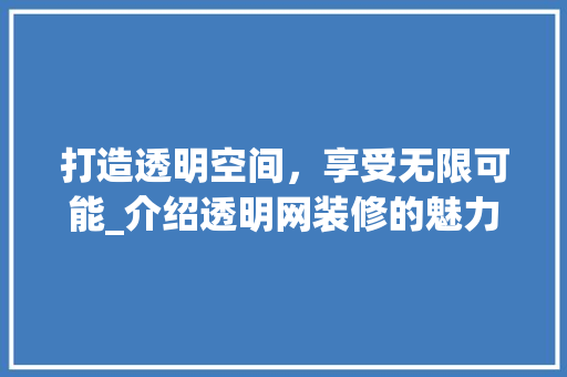 打造透明空间，享受无限可能_介绍透明网装修的魅力 打造透明空间，享受无限可能_介绍透明网装修的魅力 家电维修