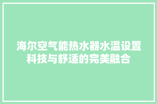 海尔空气能热水器水温设置科技与舒适的完美融合 厨房维修