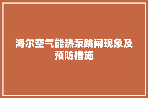 海尔空气能热泵跳闸现象及预防措施 汽车维修