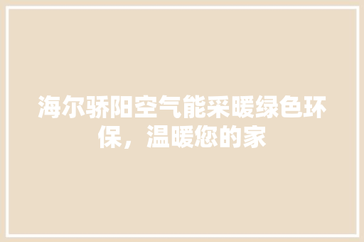 海尔骄阳空气能采暖绿色环保，温暖您的家