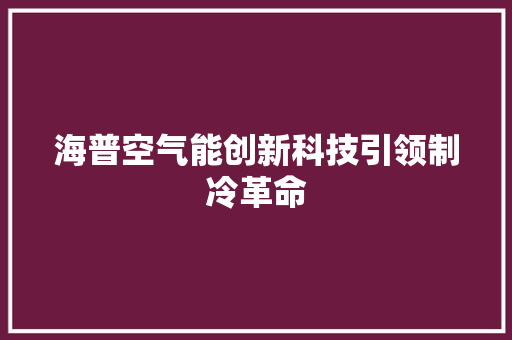 海普空气能创新科技引领制冷革命