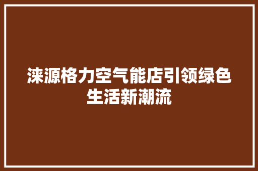 涞源格力空气能店引领绿色生活新潮流