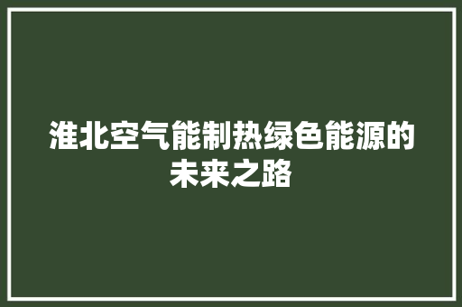 淮北空气能制热绿色能源的未来之路