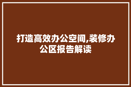 打造高效办公空间,装修办公区报告解读 打造高效办公空间,装修办公区报告解读 墙体维修