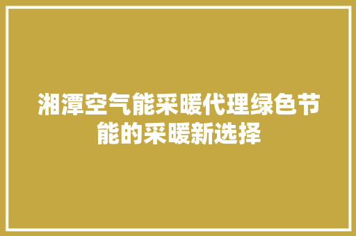 湘潭空气能采暖代理绿色节能的采暖新选择 家电维修