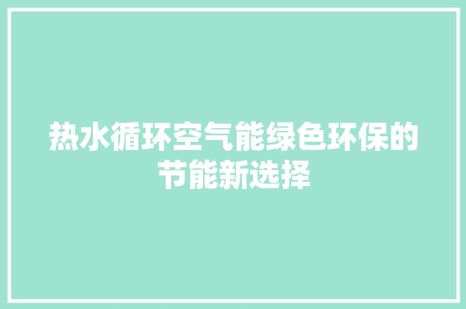 热水循环空气能绿色环保的节能新选择 汽车维修