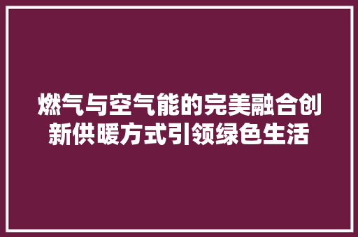 燃气与空气能的完美融合创新供暖方式引领绿色生活