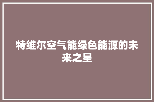 特维尔空气能绿色能源的未来之星