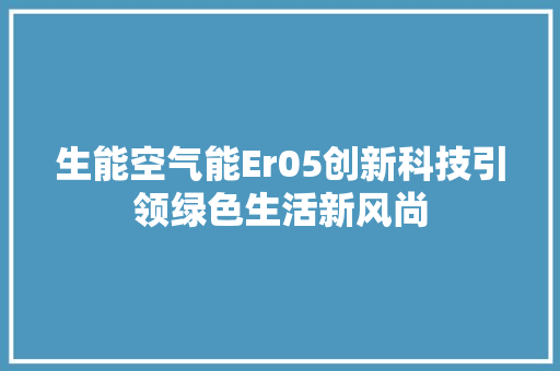 生能空气能Er05创新科技引领绿色生活新风尚 汽车维修