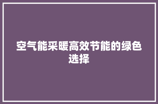 空气能采暖高效节能的绿色选择 家电维修