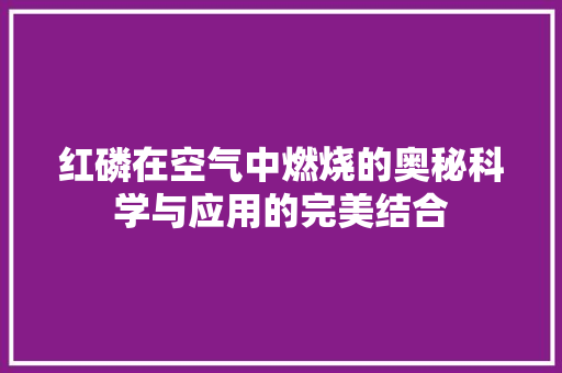 红磷在空气中燃烧的奥秘科学与应用的完美结合 墙体维修