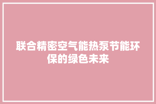 联合精密空气能热泵节能环保的绿色未来