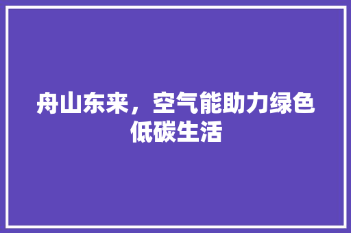 舟山东来，空气能助力绿色低碳生活