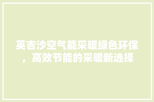 英吉沙空气能采暖绿色环保，高效节能的采暖新选择