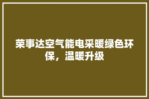 荣事达空气能电采暖绿色环保，温暖升级 家电维修